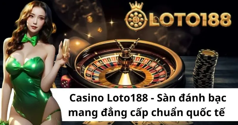 Tại sao nên tham gia sảnh Casino Loto188